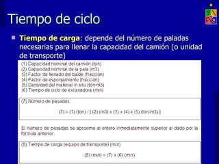 Tiempo de ciclo
   Tiempo de carga: depende del número de paladas
    necesarias para llenar la capacidad del camión (o unidad
    de transporte)




                    EXPLOTACIÓN DE MINAS – UNIVERSIDAD DE CHILE
 