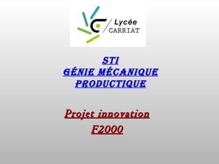 STI
GénIe MécanIque
  ProducTIque

Projet innovation
     F2000
 