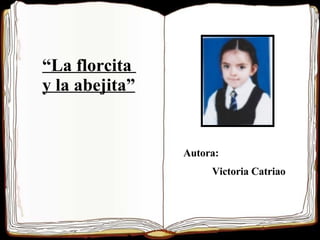 “ La florcita  y la abejita ” Autora:  Victoria Catriao 