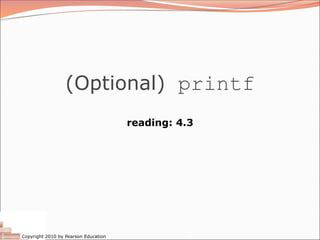 Copyright 2010 by Pearson Education
(Optional) printf
reading: 4.3
 
