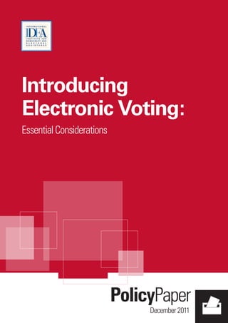 PolicyPaper
December2011
Introducing
Electronic Voting:
EssentialConsiderations
INTERNATIONAL IDEA
International Institute for Democracy and Electoral Assistance
SE -103 34 Stockholm
Sweden
Tel 	 +46 8 698 37 00
Fax 	 +46 8 20 24 22
E-mail	 info@idea.int	 ISBN 978-91-86565-21-3
 