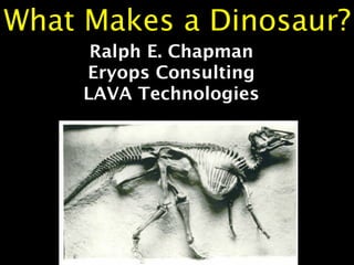 What Makes a Dinosaur?
      Ralph E. Chapman
     Eryops Consulting
     LAVA Technologies
 
