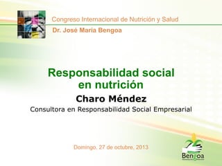 Congreso Internacional de Nutrición y Salud
Dr. José María Bengoa

Responsabilidad social
en nutrición
Charo Méndez
Consultora en Responsabilidad Social Empresarial

Domingo, 27 de octubre, 2013

 