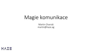 Magie komunikace
Martin Charvát
martin@haze.ag
 