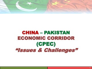 CHINA – PAKISTAN
ECONOMIC CORRIDOR
(CPEC)
“Issues & Challenges”
1
 