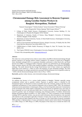 Journal of Environment and Earth Science                                                       www.iiste.org
ISSN 2224-3216 (Paper) ISSN 2225-0948 (Online)
Vol 1, No.2, 2011


 Chromosomal Damage Risk Assessment to Benzene Exposure
           among Gasoline Station Workers in
            Bangkok Metropolitan, Thailand
             Tanasorn Tunsaringkarn1* Panthira Ketkaew2 Jamsai Suwansaksri3 Wattasit Siriwong1
                      Anusorn Rungsiyothin1 Kalaya Zapuang1 Mark Gregory Robson4,5,6
    1.   College of Public Health Sciences, Chulalongkorn University, Institute Building 2-3, Soi
         Chulalongkorn 62 Phyathai Rd, Bangkok 10330, Thailand
    2.   Department of chemistry, Faculty of Science, King Mongkut’s University of Technology
         Thonburi, Bangkok 10140, Thailand
    3.   Department of Clinical Chemistry, Faculty of Allied Health Sciences, Chulalongkorn University,
         Bangkok 10330, Thailand
    4.   School of Environmental and Biological Sciences, Rutgers University, 59 Dudley Rd, Rm 204A
         Foran Hall New Brunswick, New Jersey 08854, USA
    5.   UMDNJ-School of Public Health, Piscataway, 65 Bergen St, Suite 701 Newark, New Jersey
         08854, USA
    6.   Thai Fogarty ITREOH Center, Chulalongkorn University, Bangkok 10330, Thailand
    * E-mail of the corresponding author: tkalayan@chula.ac.th


Abstract
This study was a cross-sectional survey study to assess relative risk (RR) of chromosomal damage through
benzene exposure in 45 gasoline stations workers compared to 30 controls in central area of Bangkok.
Sister chromatid exchange (SCE) is as genotoxic biomarker, performed in white blood cells, and blood
benzene level (BBL) is a biological marker of benzene exposure was performed by gas chromatography-
flame ionization detector (GC-FID) using modified headspace solid-phase micro-extraction (HS-SPME)
technique. The results showed that the average blood benzene level of these workers was significantly
higher than in the controls (p < 0.001) as well as the frequency of sister chromatid exchange. The sister
chromatid exchange was strongly and positively associated with blood benzene level of gasoline workers (p
< 0.001) with the chromosomal damage relative risk at 2.50 (p < 0.001).
Keywords: gasoline worker, benzene, sister chromatid exchange, chromosomal damage


1. Introduction
Air pollution has become to be a serious health problem in Bangkok, Thailand, especially among
occupational workers such as gasoline workers. Exposure to gasoline vapors is classified by the
International Agency for Research on Cancer as possible cancer risk in humans, mainly on the basis of the
established carcinogenicity of some chemical components such as benzene (IARC 1989). The mechanism
of benzene toxicity, particularly its leukemogenic effects, is far from being fully understood. Contamination
of the environment with volatile organic compounds (VOCs) has become an important issue, since many of
these compounds are toxic and may pose health risks of various concerns. To assess the biological risks
caused by gasoline vapor, by biological monitoring using biological marker of oxidative chromosomal
damage and repairing capacity (Lambert et al. 1982; Carrano et al. 1983), as frequency of sister chromatid
exchange (SCE) in gasoline workers, may provide useful information about the genotoxic risk associated
with exposure to this carcinogenic agent that is benzene. In major cities in Asia, the levels of ambient air
benzene are relatively high compared with those in Europe or in the United States (Leong & Laortanakul
2003) and there is high prevalence of cancer and leukemia related to petrol station density (Yimrungruang
et al. 2008; Chang et al. 2009; Weng et al. 2009). The purpose of this study was to evaluate the relative risk

37 | P a g e
www.iiste.org
 