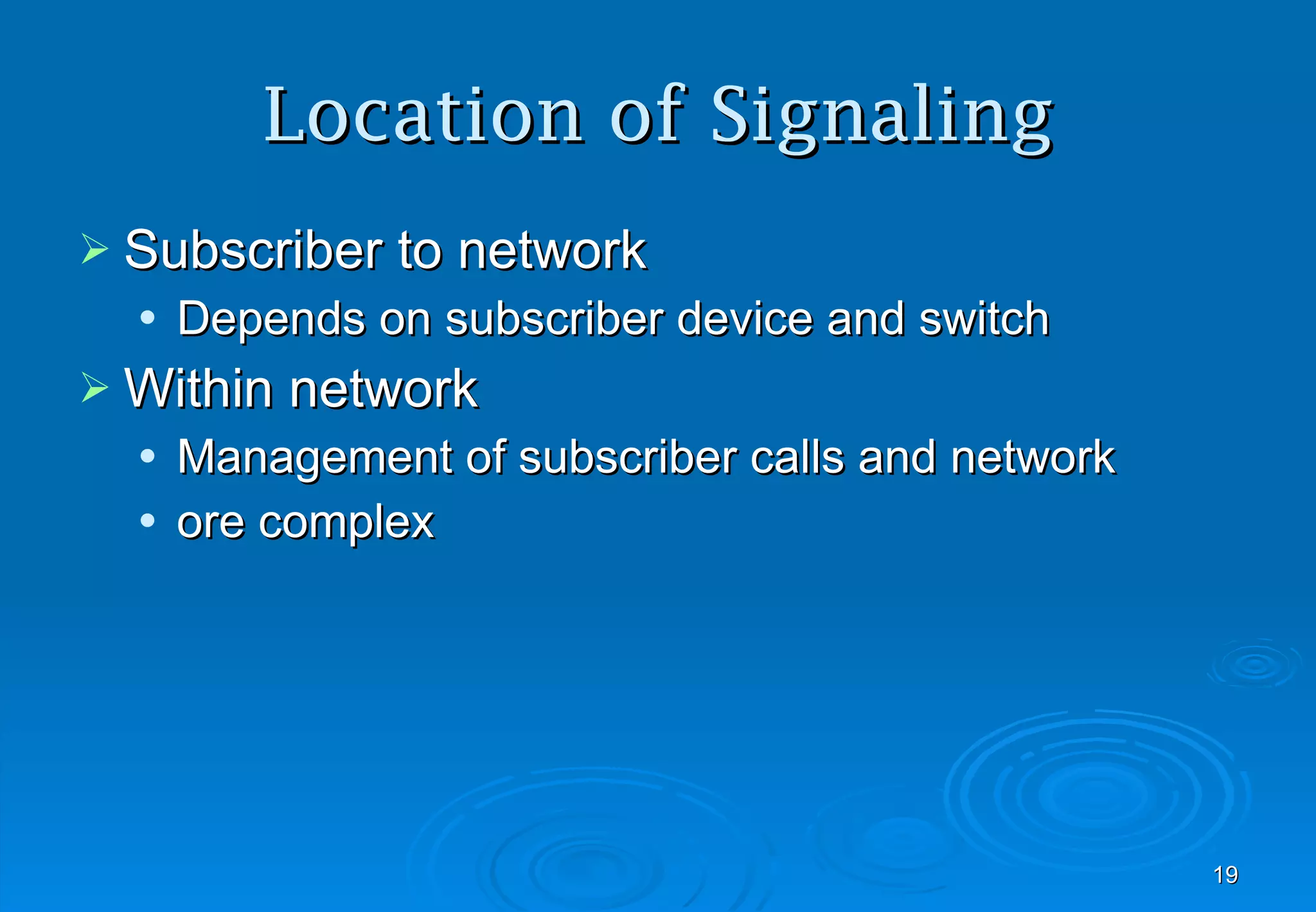 Location of Signaling Subscriber to network Depends on subscriber device and switch Within network Management of subscriber calls and network ore complex 