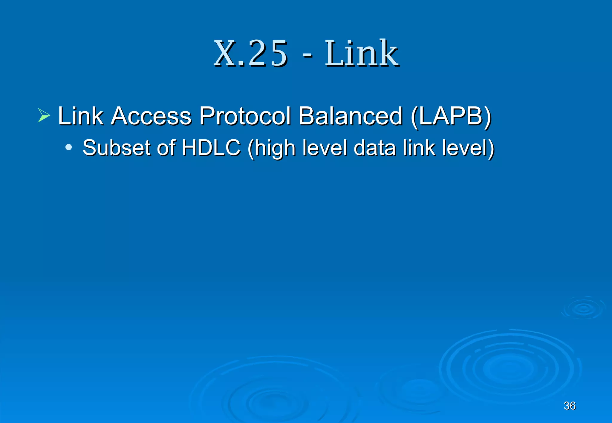 X.25 - Link Link Access Protocol Balanced (LAPB) Subset of HDLC (high level data link level) 