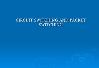 CIRCUIT SWITCHING  AND PACKET SWITCHING 