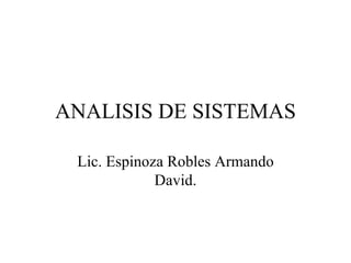 ANALISIS DE SISTEMAS Lic. Espinoza Robles Armando David. 
