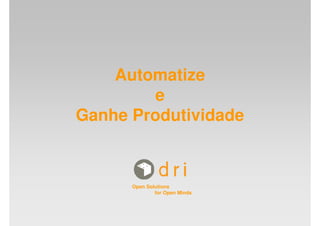 Automatize
        e
Ganhe Produtividade



      Open Solutions
              for Open Minds