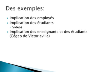  Implication des employés
 Implication des étudiants
◦ Vidéos
 Implication des enseignants et des étudiants
(Cégep de Victoriaville)
 