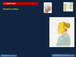 11. COBERTURAS


 CRUZADO DA CABEÇA




Jorge Almeida, Prof. Adj. - ESALD   UC Primeiros Socorros – CET Protecção Civil - 2012
 
