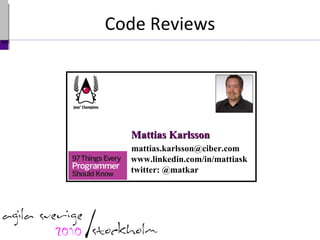 Code Reviews Mattias Karlsson www.linkedin.com/in/mattiask twitter: @matkar [email_address] 