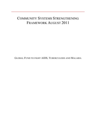 COMMUNITY SYSTEMS STRENGTHENING
      FRAMEWORK AUGUST 2011




GLOBAL FUND TO FIGHT AIDS, TUBERCULOSIS AND MALARIA
 