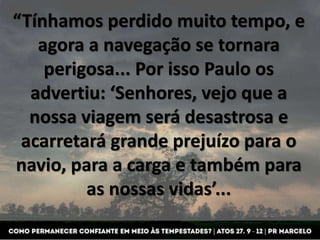 “Tínhamos perdido muito tempo, e
agora a navegação se tornara
perigosa... Por isso Paulo os
advertiu: ‘Senhores, vejo que ...