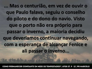 ... Mas o centurião, em vez de ouvir o
que Paulo falava, seguiu o conselho
do piloto e do dono do navio. Visto
que o porto...