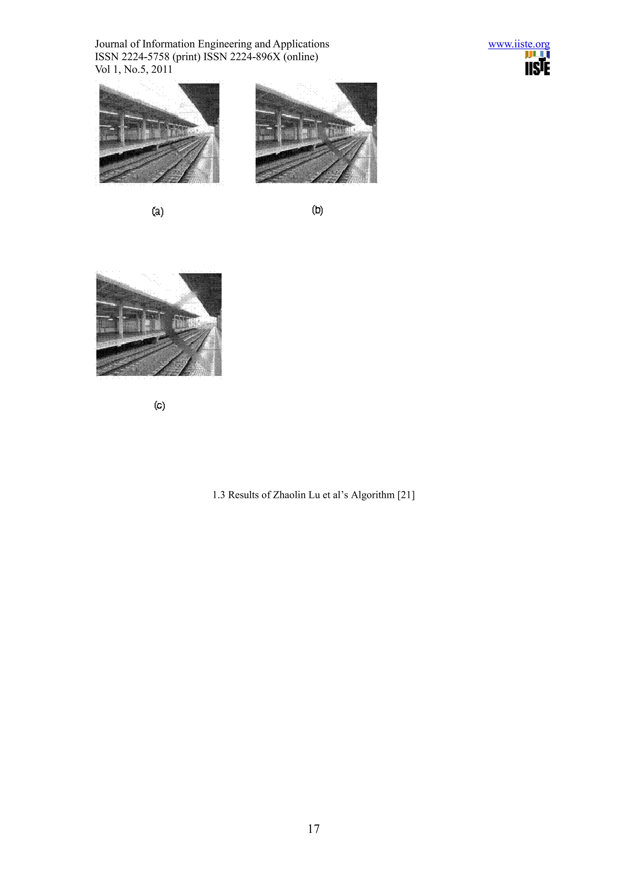 Journal of Information Engineering and Applications                         www.iiste.org
ISSN 2224-5758 (print) ISSN 2224-896X (online)
Vol 1, No.5, 2011




                         1.3 Results of Zhaolin Lu et al’s Algorithm [21]




                                               17
 
