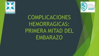 COMPLICACIONES
HEMORRAGICAS:
PRIMERA MITAD DEL
EMBARAZO
 