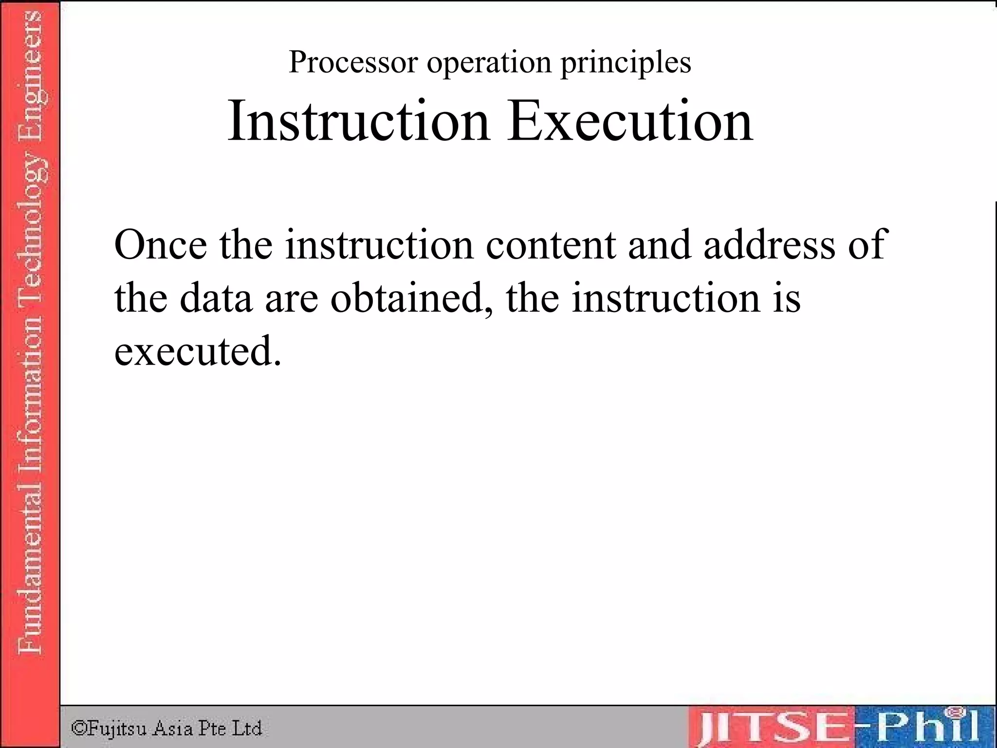 Processor operation principles Instruction Execution Once the instruction content and address of the data are obtained, the instruction is executed. 