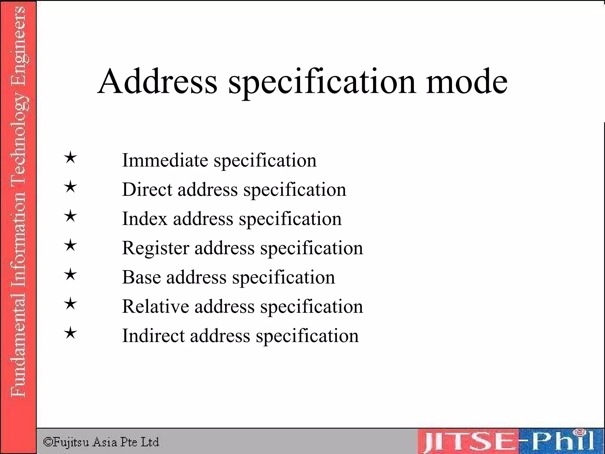 Address specification mode Immediate specification  Direct address specification Index address specification Register address specification Base address specification Relative address specification Indirect address specification 