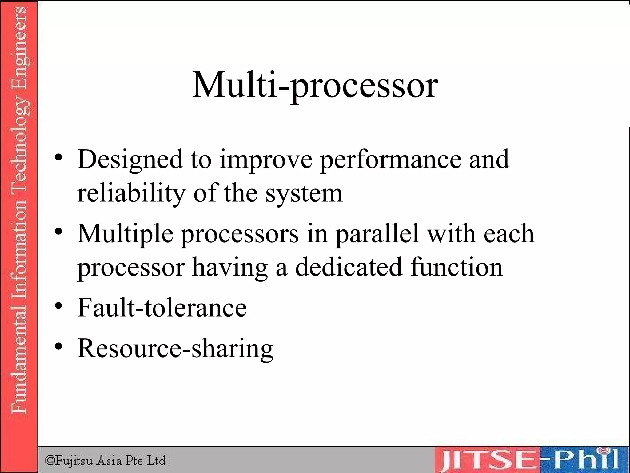 Multi-processor Designed to improve performance and reliability of the system Multiple processors in parallel with each processor having a dedicated function Fault-tolerance Resource-sharing 