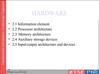 HARDWARE 2.1 Information element 2.2 Processor architecture 2.3 Memory architecture 2.4 Auxiliary storage devices 2.5 Input/output architecture and devices 