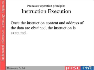 Processor operation principles Instruction Execution Once the instruction content and address of the data are obtained, the instruction is executed. 