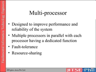 Multi-processor Designed to improve performance and reliability of the system Multiple processors in parallel with each processor having a dedicated function Fault-tolerance Resource-sharing 