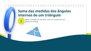 Soma das medidas dos ângulos
internos de um triângulo
2
Separe o triângulo em três partes, cada uma contendo um dos
ângulos do triângulo
 