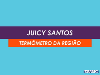 JUICY SANTOS
TERMÔMETRO DA REGIÃO
 