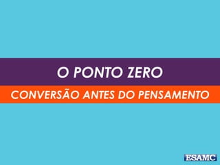 O PONTO ZERO
CONVERSÃO ANTES DO PENSAMENTO
 