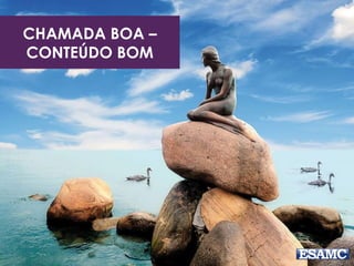 CHAMADA BOA –
CONTEÚDO BOM
 