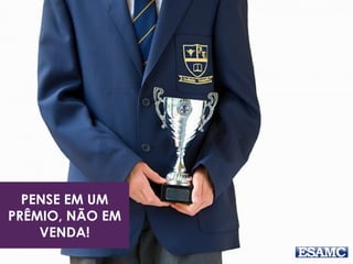 PENSE EM UM
PRÊMIO, NÃO EM
VENDA!
 
