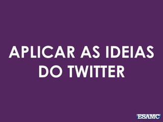 APLICAR AS IDEIAS
DO TWITTER
 