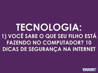 TECNOLOGIA:
1) VOCÊ SABE O QUE SEU FILHO ESTÁ
FAZENDO NO COMPUTADOR? 10
DICAS DE SEGURANÇA NA INTERNET
 