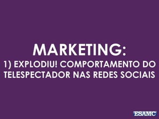 MARKETING:
1) EXPLODIU! COMPORTAMENTO DO
TELESPECTADOR NAS REDES SOCIAIS
 