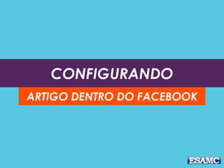 CONFIGURANDO
ARTIGO DENTRO DO FACEBOOK
 
