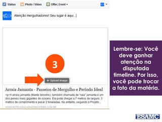 3
Lembre-se: Você
deve ganhar
atenção na
disputada
timeline. Por isso,
você pode trocar
a foto da matéria.
 