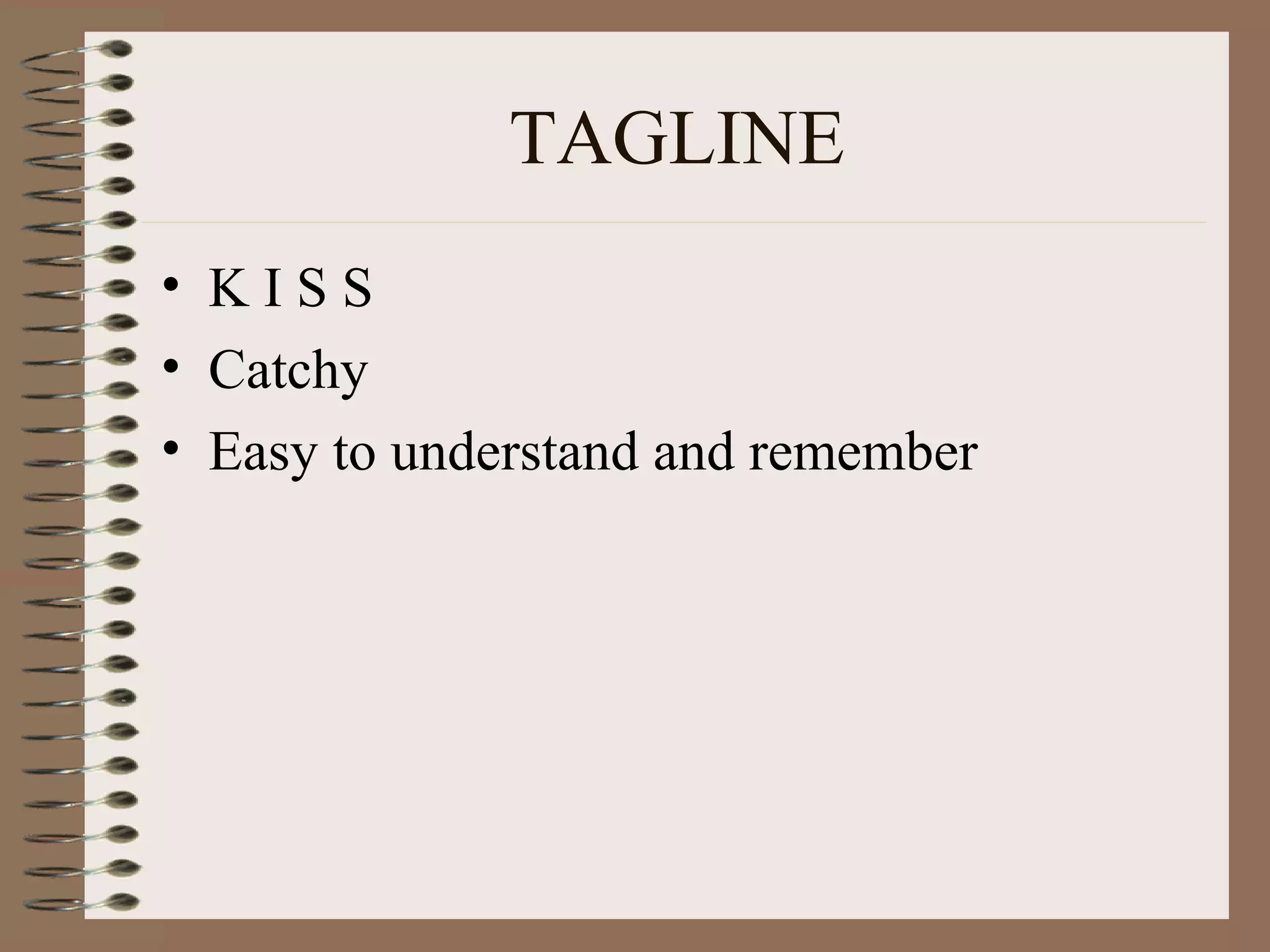 TAGLINE
• KISS
• Catchy
• Easy to understand and remember
 