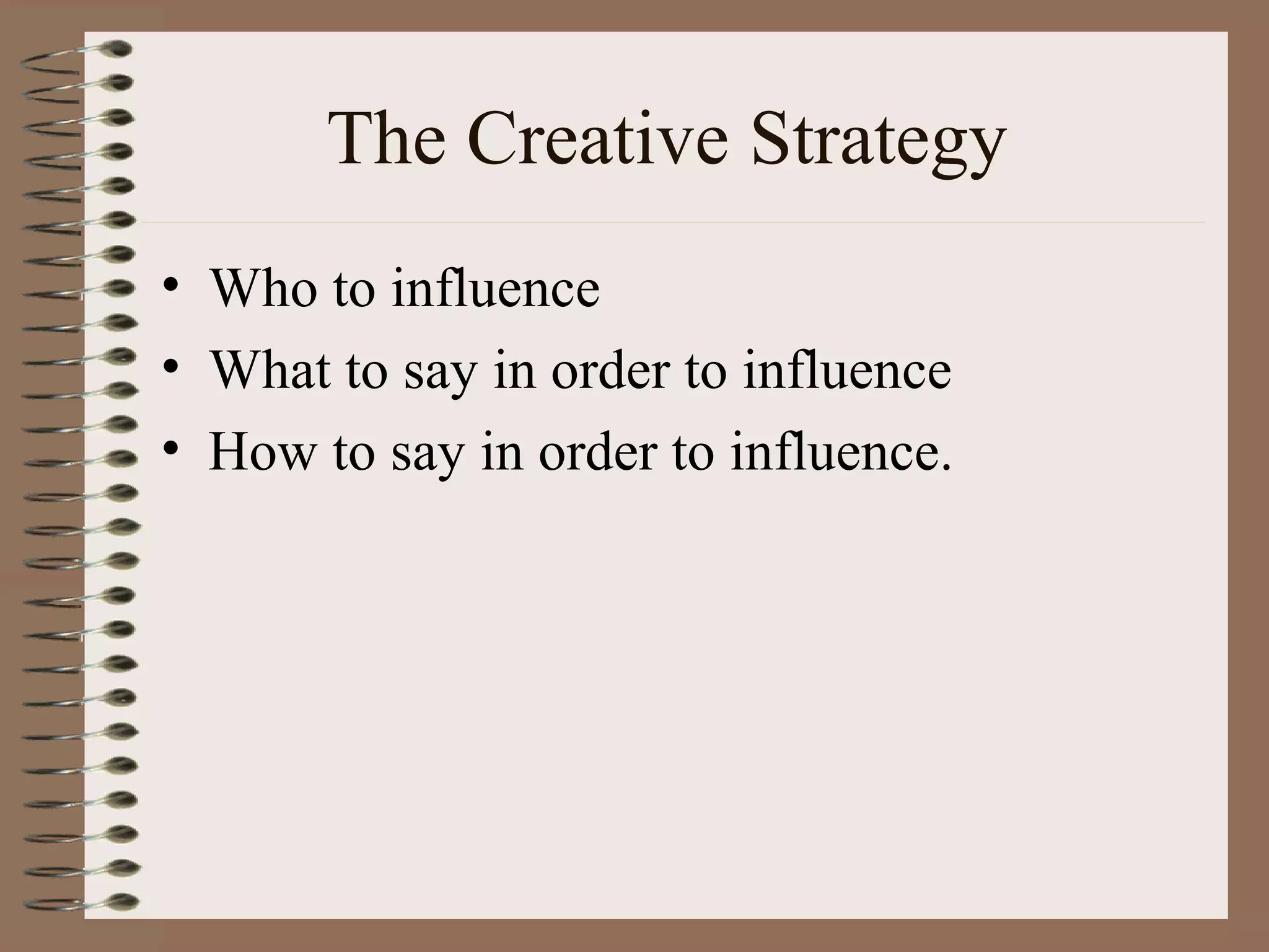 The Creative Strategy
• Who to influence
• What to say in order to influence
• How to say in order to influence.
 