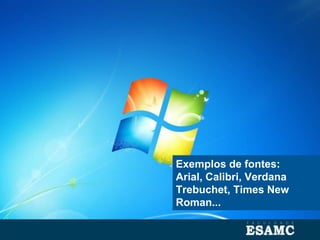 Exemplos de fontes:
Arial, Calibri, Verdana
Trebuchet, Times New
Roman...
 