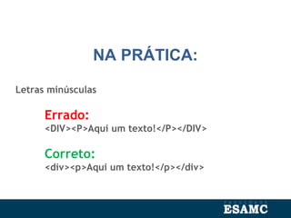 NA PRÁTICA:
Letras minúsculas
Errado:
<DIV><P>Aqui um texto!</P></DIV>
Correto:
<div><p>Aqui um texto!</p></div>
 