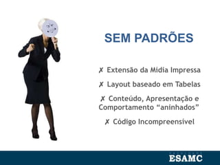 SEM PADRÕES
✗ Extensão da Mídia Impressa
✗ Layout baseado em Tabelas
✗ Conteúdo, Apresentação e
Comportamento “aninhados”
✗ Código Incompreensível
 