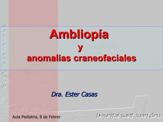Ambliopía   y  anomalias craneofaciales Aula Pediatria, 8 de Febrer Dra. Ester Casas 