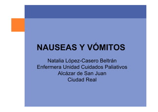NAUSEAS Y VÓMITOS
Natalia López-Casero Beltrán
Enfermera Unidad Cuidados Paliativos
Alcázar de San Juan
Ciudad Real
 