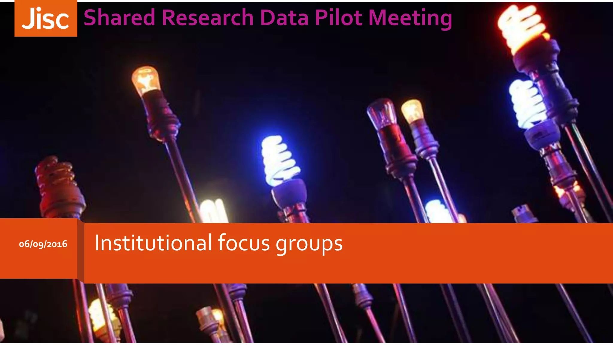 06/09/2016
Shared Research Data Pilot Meeting
Institutional focus groups
 