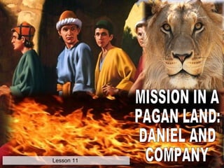 MISSION IN A PAGAN LAND: DANIEL AND COMPANY Lesson 11  