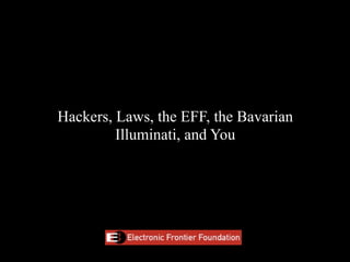 Hackers, Laws, the EFF, the Bavarian
         Illuminati, and You
 
