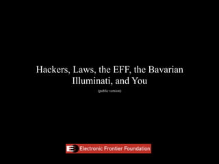 Hackers, Laws, the EFF, the Bavarian
         Illuminati, and You
               (public version)
 